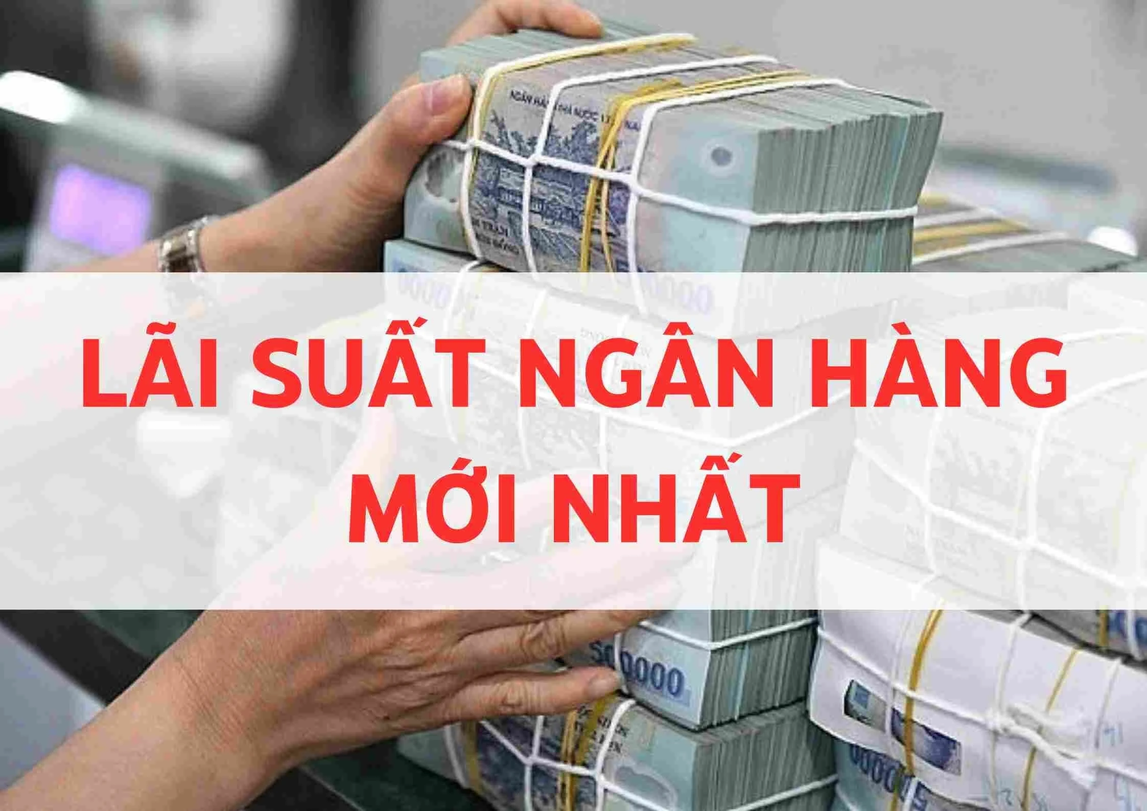 Lãi suất ngân hàng cao nhất tháng này theo từng kỳ hạn