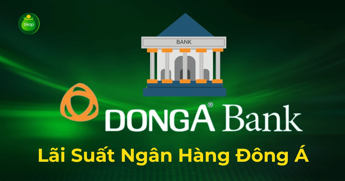 Cập nhật lãi suất ngân hàng Đông Á mới nhất