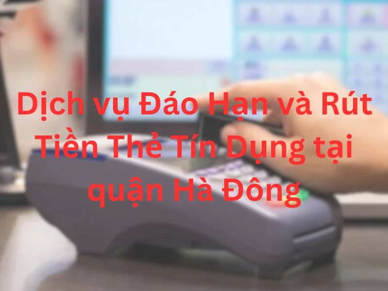 Dịch vụ đáo hạn thẻ tín dụng tại Hà Đông uy tín