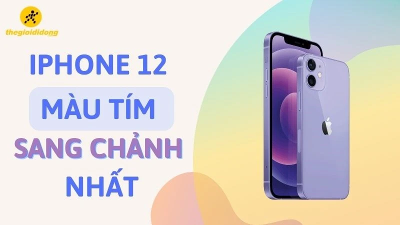 Gợi ý 3 mẫu điện thoại iPhone 12 màu tím “sang chảnh” nhất