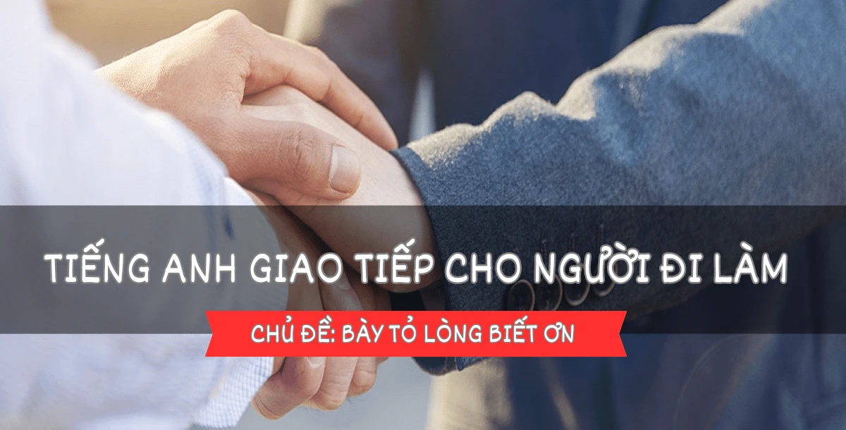 Giao tiếp tiếng Anh cho người đi làm - Bài 11: Bày tỏ lòng biết ơn