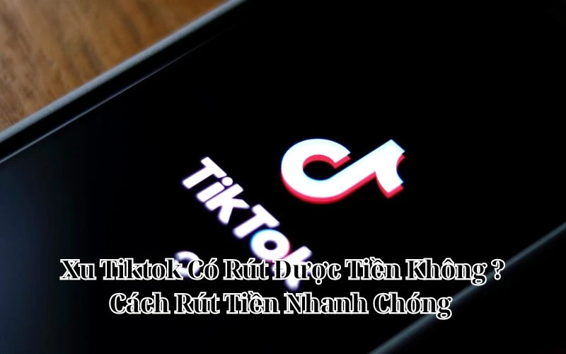 Xu Tiktok Có Rút Được Tiền Không ? Cách Rút Tiền Nhanh Chóng 