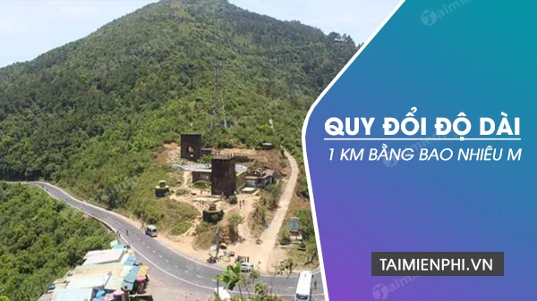 1 km bằng bao nhiêu m? Quy đổi 1 km sang m, dm, cm nhanh, đơn giản