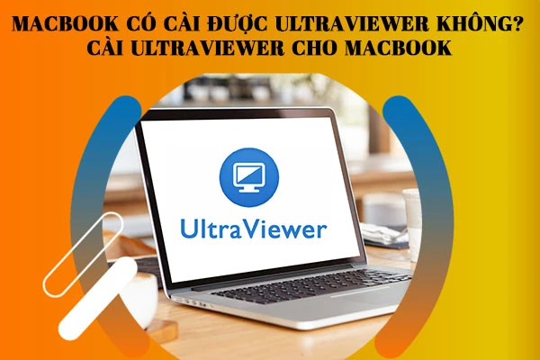 [GIẢI ĐÁP] Macbook có cài được Ultraviewer không? Cài Ultraviewer cho Macbook 