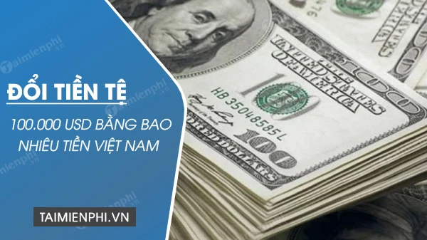 100.000 USD bằng bao nhiêu tiền Việt Nam? cách đổi USD sang VND