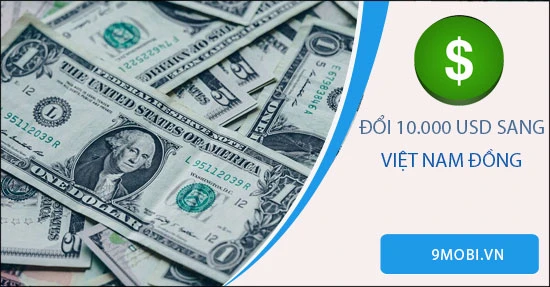 10000 USD bằng bao nhiêu tiền Việt Nam hiện nay