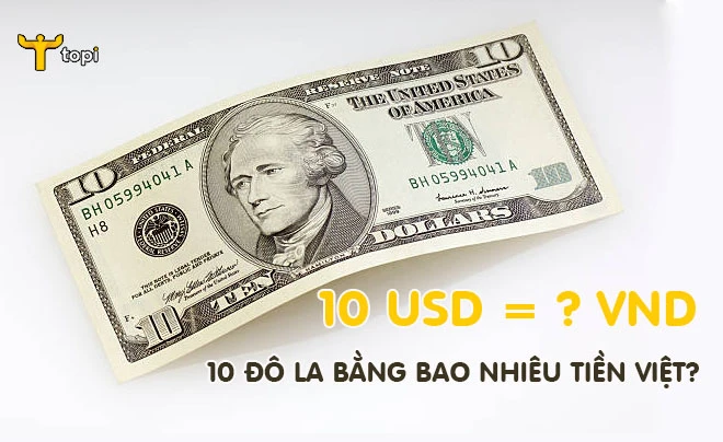Giá trị 10 đô la Mỹ quy đổi sang đồng Việt Nam là bao nhiêu tiền